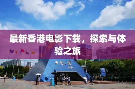 最新香港電影下載，探索與體驗(yàn)之旅
