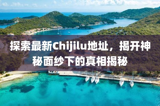 探索最新Chijilu地址，揭開(kāi)神秘面紗下的真相揭秘
