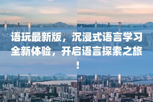 語(yǔ)玩最新版，沉浸式語(yǔ)言學(xué)習(xí)全新體驗(yàn)，開啟語(yǔ)言探索之旅！