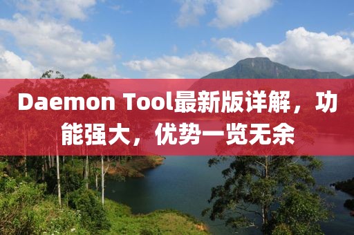Daemon Tool最新版詳解，功能強(qiáng)大，優(yōu)勢(shì)一覽無余