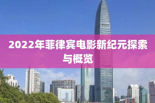 2022年菲律賓電影新紀(jì)元探索與概覽