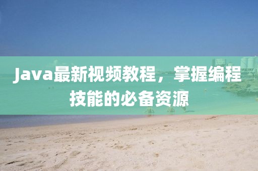 Java最新視頻教程，掌握編程技能的必備資源