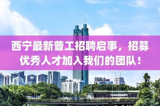 西寧最新普工招聘啟事，招募優(yōu)秀人才加入我們的團(tuán)隊(duì)！