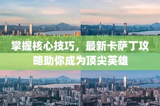 掌握核心技巧，最新卡薩丁攻略助你成為頂尖英雄