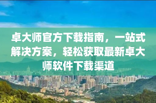 卓大師官方下載指南，一站式解決方案，輕松獲取最新卓大師軟件下載渠道
