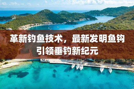 革新釣魚技術(shù)，最新發(fā)明魚鉤引領(lǐng)垂釣新紀(jì)元