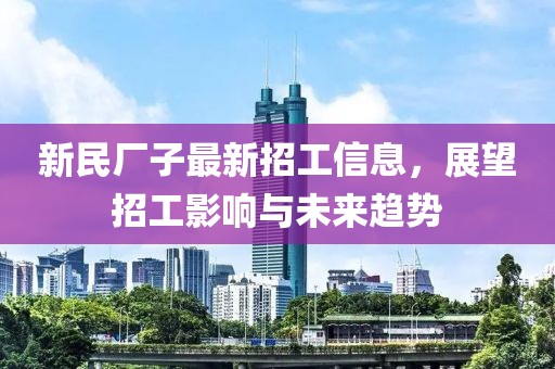 新民廠(chǎng)子最新招工信息，展望招工影響與未來(lái)趨勢(shì)