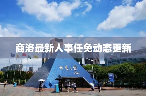 商洛最新人事任免動態(tài)更新
