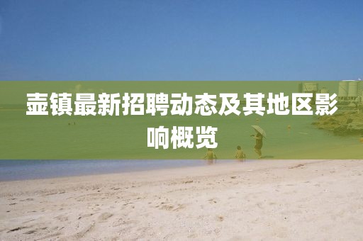 壺鎮(zhèn)最新招聘動(dòng)態(tài)及其地區(qū)影響概覽