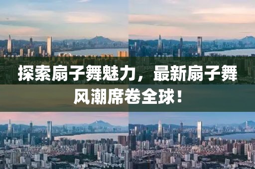 探索扇子舞魅力，最新扇子舞風(fēng)潮席卷全球！