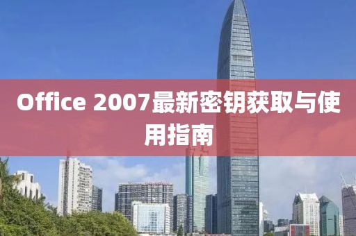 Office 2007最新密鑰獲取與使用指南