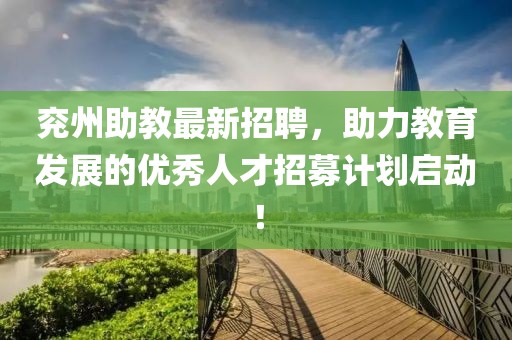 兗州助教最新招聘，助力教育發(fā)展的優(yōu)秀人才招募計劃啟動！