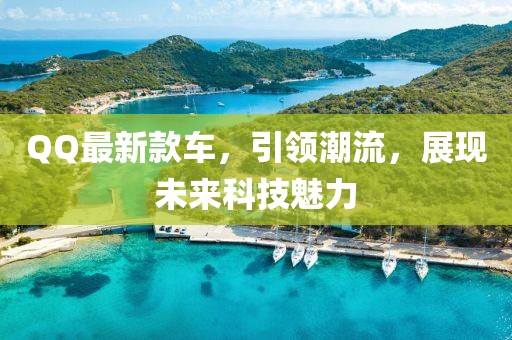 QQ最新款車，引領(lǐng)潮流，展現(xiàn)未來科技魅力