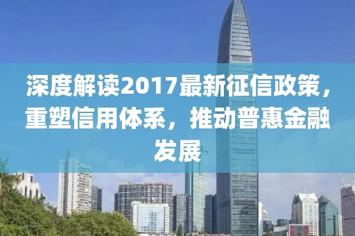 深度解讀2017最新征信政策，重塑信用體系，推動(dòng)普惠金融發(fā)展
