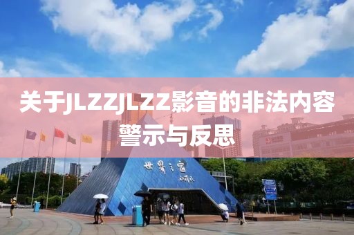 關于JLZZJLZZ影音的非法內(nèi)容警示與反思