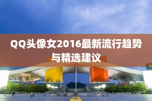 QQ頭像女2016最新流行趨勢(shì)與精選建議