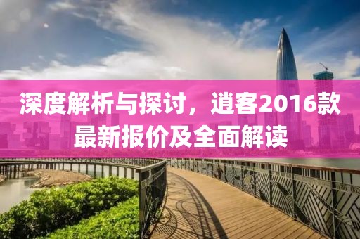 深度解析與探討，逍客2016款最新報價及全面解讀