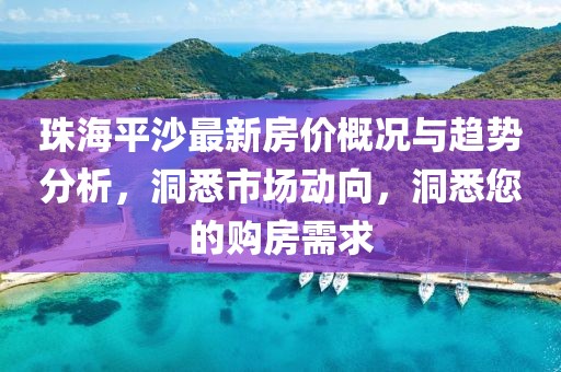 珠海平沙最新房價(jià)概況與趨勢(shì)分析，洞悉市場動(dòng)向，洞悉您的購房需求