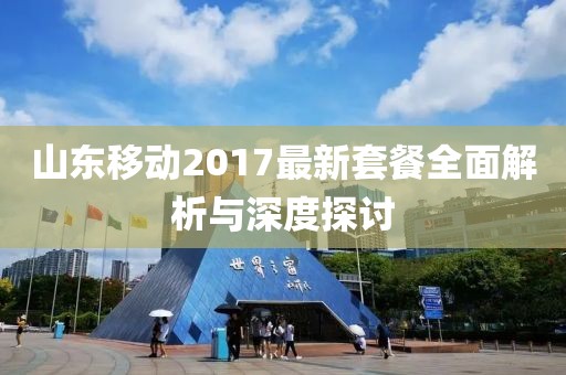 山東移動2017最新套餐全面解析與深度探討