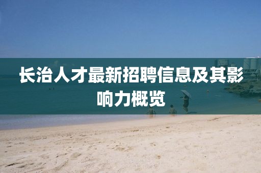 長(zhǎng)治人才最新招聘信息及其影響力概覽