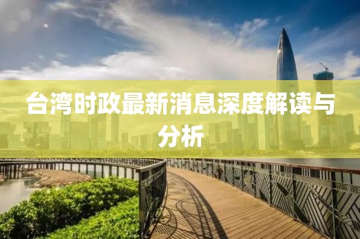 臺(tái)灣時(shí)政最新消息深度解讀與分析