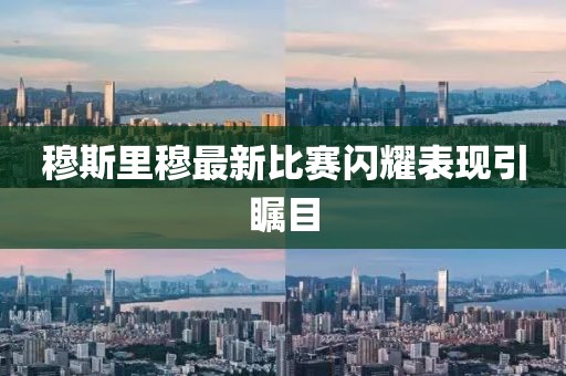 穆斯里穆最新比賽閃耀表現(xiàn)引矚目