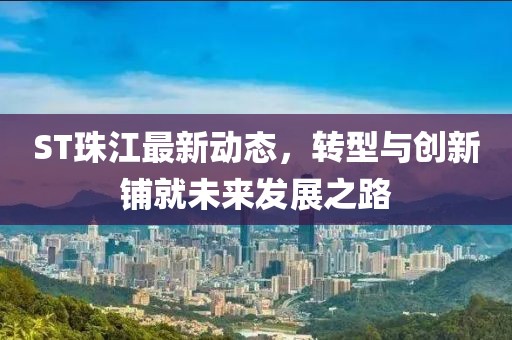 ST珠江最新動態(tài)，轉(zhuǎn)型與創(chuàng)新鋪就未來發(fā)展之路