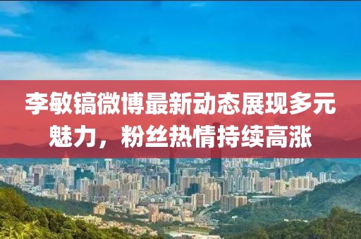 李敏鎬微博最新動(dòng)態(tài)展現(xiàn)多元魅力，粉絲熱情持續(xù)高漲