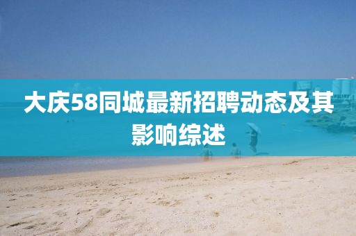 大慶58同城最新招聘動態(tài)及其影響綜述