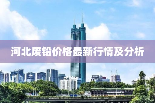 河北廢鉛價(jià)格最新行情及分析