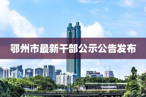 鄂州市最新干部公示公告發(fā)布
