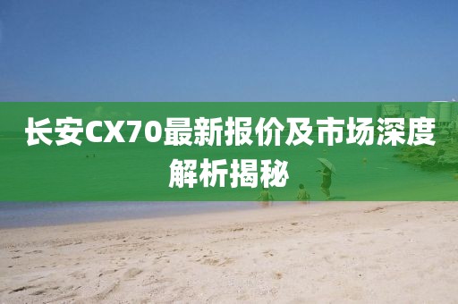 長(zhǎng)安CX70最新報(bào)價(jià)及市場(chǎng)深度解析揭秘