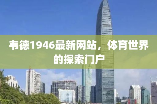 韋德1946最新網(wǎng)站，體育世界的探索門戶