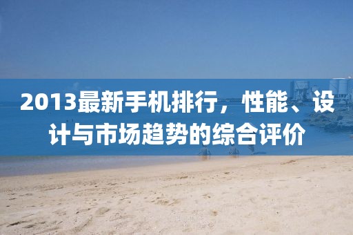2013最新手機(jī)排行，性能、設(shè)計(jì)與市場(chǎng)趨勢(shì)的綜合評(píng)價(jià)