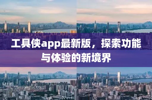 工具俠app最新版，探索功能與體驗(yàn)的新境界