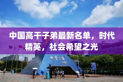 中國高干子弟最新名單，時代精英，社會希望之光