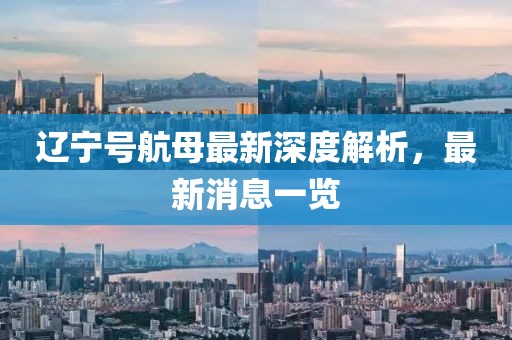 遼寧號(hào)航母最新深度解析，最新消息一覽