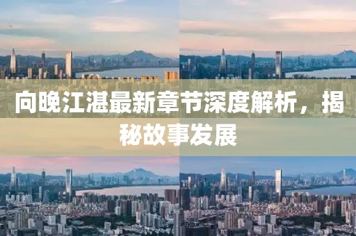 向晚江湛最新章節(jié)深度解析，揭秘故事發(fā)展