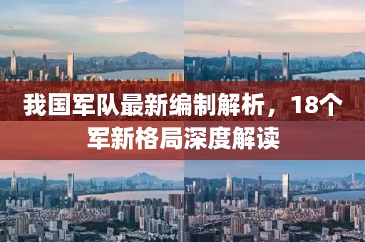我國軍隊(duì)最新編制解析，18個(gè)軍新格局深度解讀