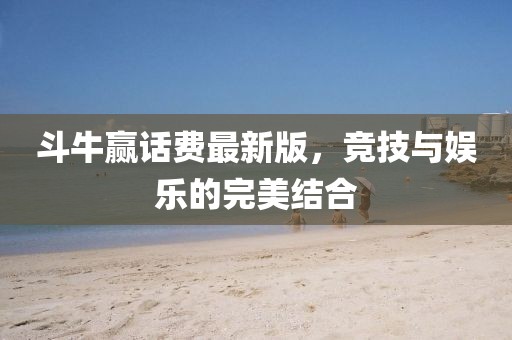 斗牛贏話費(fèi)最新版，競(jìng)技與娛樂(lè)的完美結(jié)合