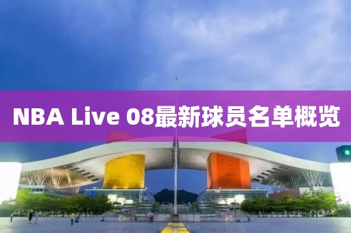 NBA Live 08最新球員名單概覽