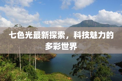 七色光最新探索，科技魅力的多彩世界