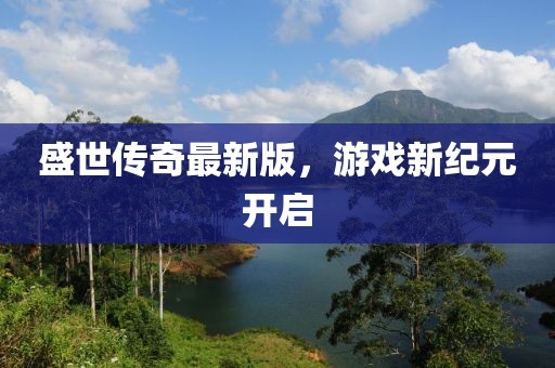 盛世傳奇最新版，游戲新紀(jì)元開(kāi)啟