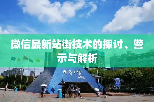 微信最新站街技術(shù)的探討、警示與解析