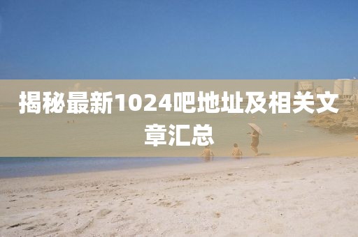 揭秘最新1024吧地址及相關(guān)文章匯總