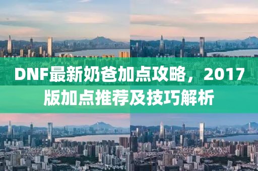 DNF最新奶爸加點(diǎn)攻略，2017版加點(diǎn)推薦及技巧解析