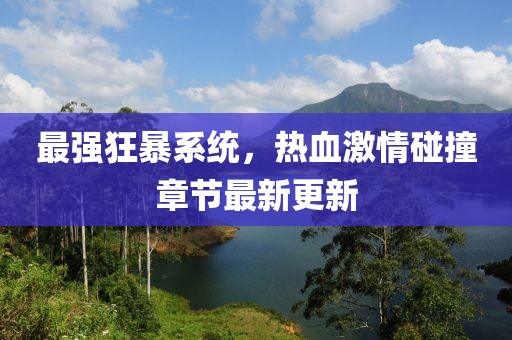 最強(qiáng)狂暴系統(tǒng)，熱血激情碰撞章節(jié)最新更新