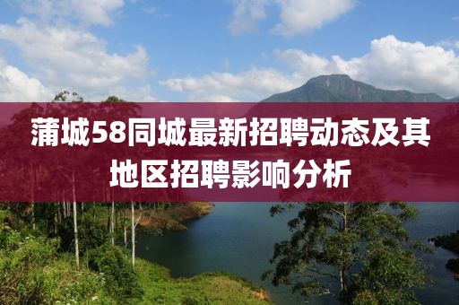 蒲城58同城最新招聘動態(tài)及其地區(qū)招聘影響分析