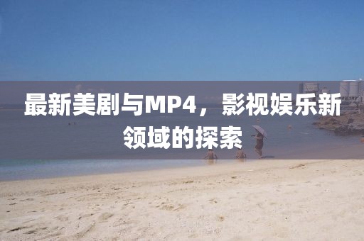 最新美劇與MP4，影視娛樂新領(lǐng)域的探索