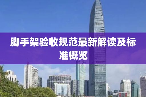 腳手架驗收規(guī)范最新解讀及標準概覽